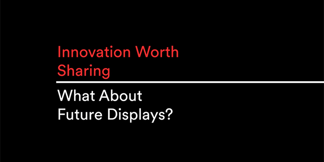Innovation worth Sharing: What about future displays video

